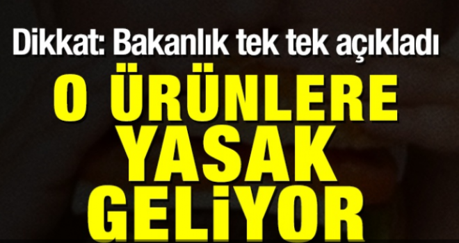 Bakanlığın yasak koyduğu ürünler belli oldu