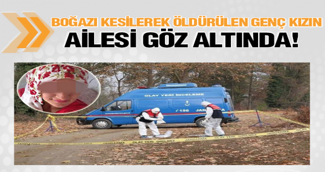 BOĞAZI KESİLEREK ÖLDÜRÜLEN GENÇ KIZIN AİLE BİREYLERİ GÖZALTINDA