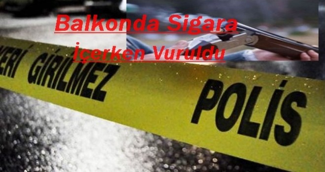 Balkonda Sigara İçerken Vuruldu