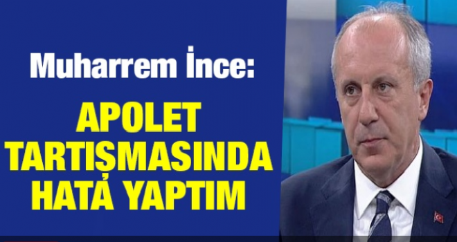 Muharrem İnce: Apolet tartışmasında hata yaptım