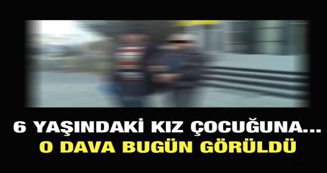 6 Yaşındaki Kız çocuğunun Davası Bugün Manisa'da Görüldü