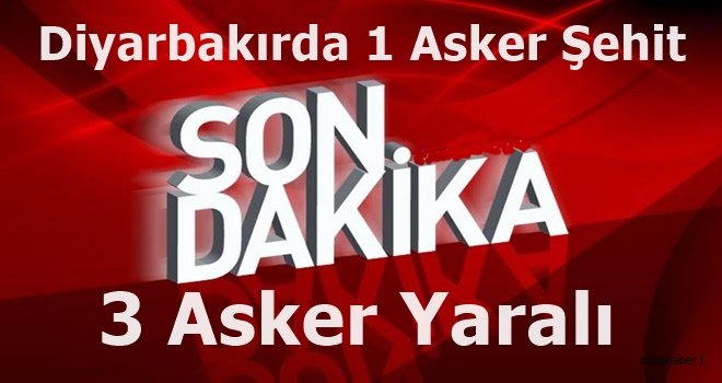 Diyarbakır'da 1 asker şehit, 3 asker yaralı