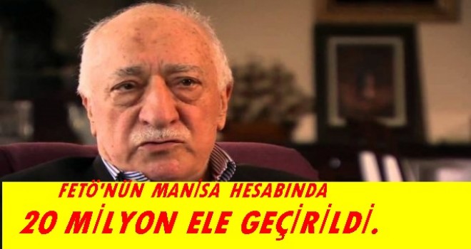 FETÖ'NÜN MANİSA HESABINDA 20 MİLYON ELE GEÇİRİLDİ