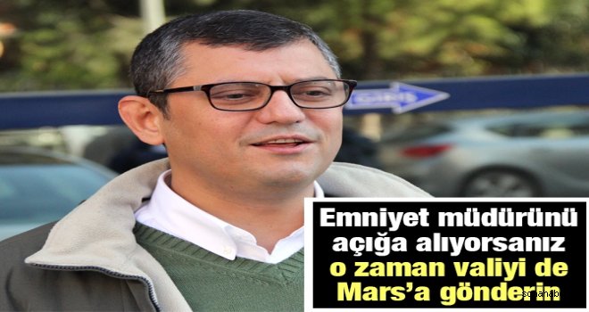 EMNİYET MÜDÜRÜ’NÜN GÖREVDEN ALINMASINA CHP’Lİ ÖZEL’DEN FARKLI YORUM 