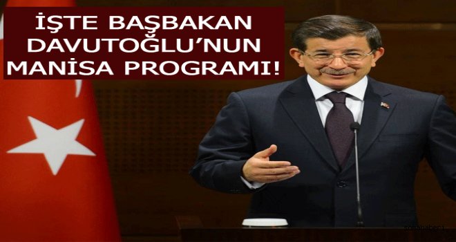 İŞTE BAŞBAKAN DAVUTOĞLU’NUN MANİSA PROGRAMI! 